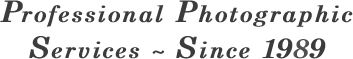 Professional Photographic Services ~ Since 1989