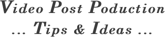 Video Post Poduction  ... Tips